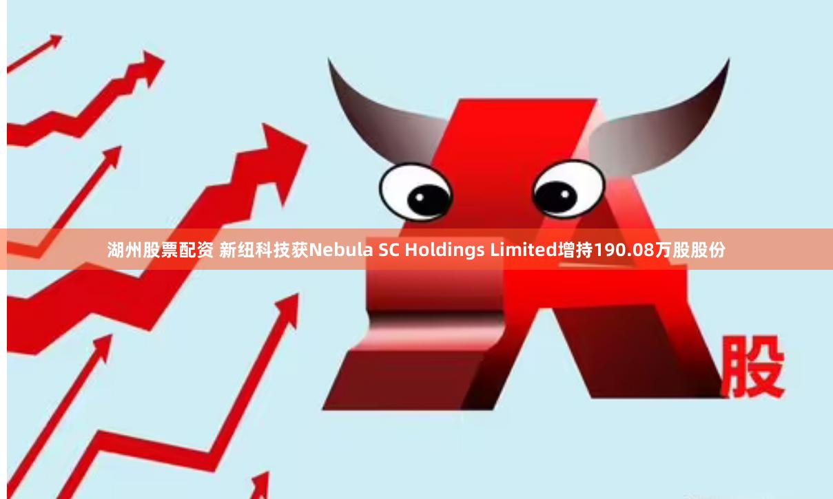 湖州股票配资 新纽科技获Nebula SC Holdings Limited增持190.08万股股份