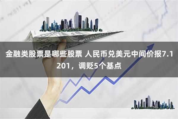 金融类股票是哪些股票 人民币兑美元中间价报7.1201，调贬5个基点