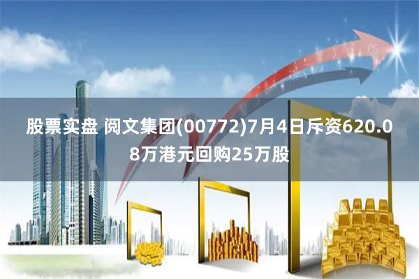 股票实盘 阅文集团(00772)7月4日斥资620.08万港元回购25万股