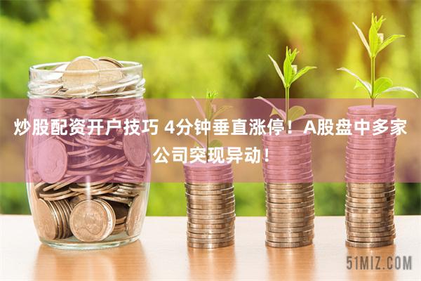 炒股配资开户技巧 4分钟垂直涨停！A股盘中多家公司突现异动！