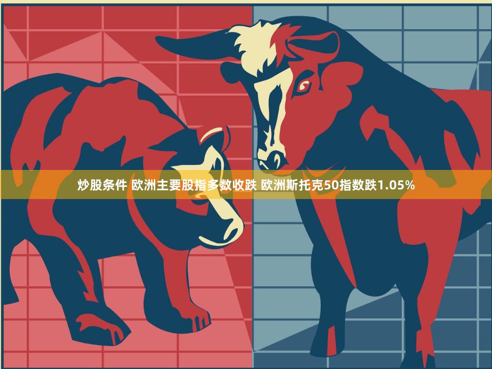 炒股条件 欧洲主要股指多数收跌 欧洲斯托克50指数跌1.05%