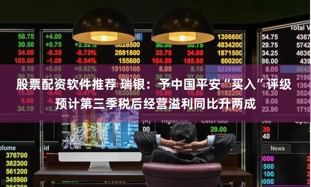 股票配资软件推荐 瑞银：予中国平安“买入”评级 预计第三季税后经营溢利同比升两成