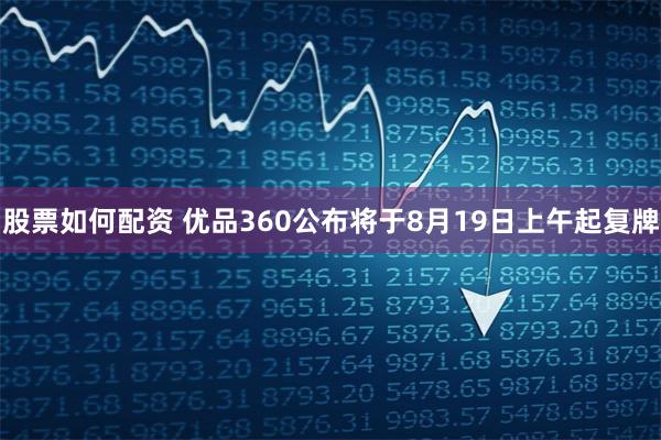 股票如何配资 优品360公布将于8月19日上午起复牌