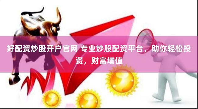 好配资炒股开户官网 专业炒股配资平台，助你轻松投资，财富增值