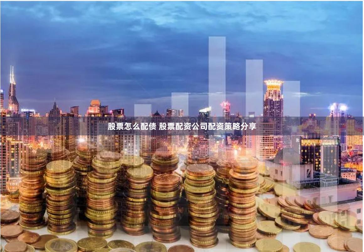 股票怎么配债 股票配资公司配资策略分享