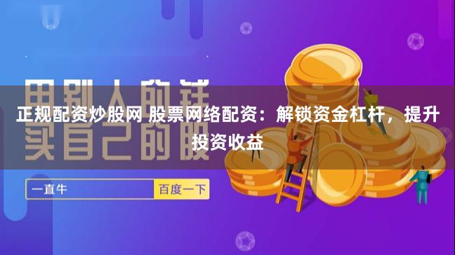 正规配资炒股网 股票网络配资：解锁资金杠杆，提升投资收益