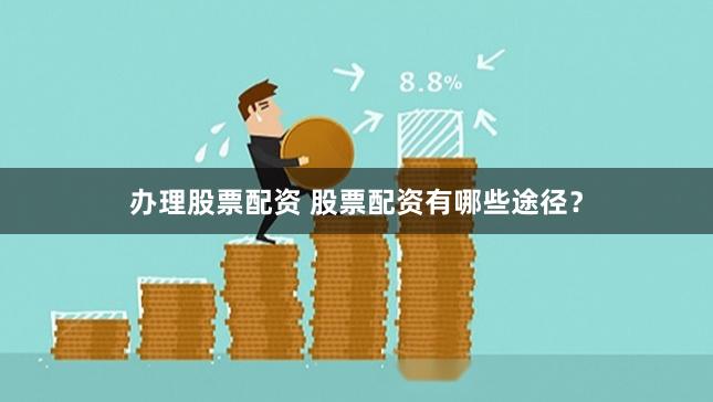 办理股票配资 股票配资有哪些途径？