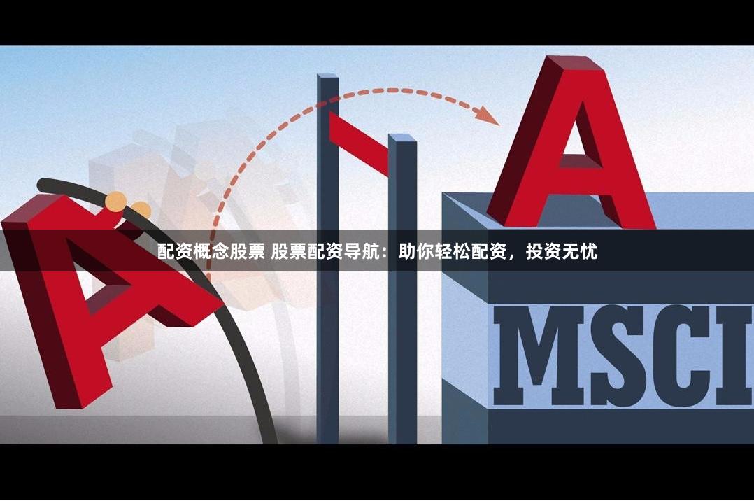 配资概念股票 股票配资导航：助你轻松配资，投资无忧