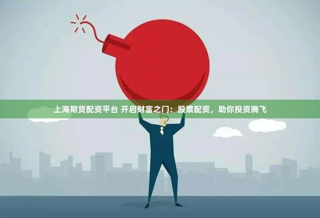 上海期货配资平台 开启财富之门：股票配资，助你投资腾飞