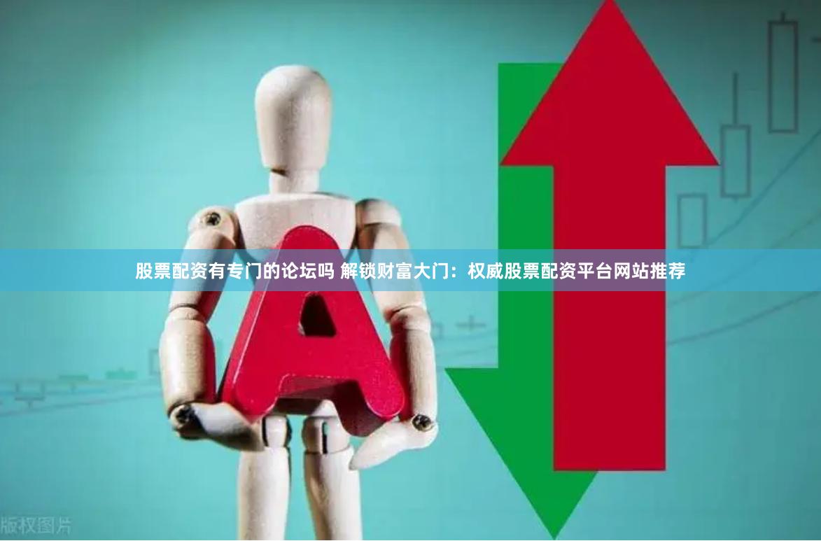 股票配资有专门的论坛吗 解锁财富大门：权威股票配资平台网站推荐