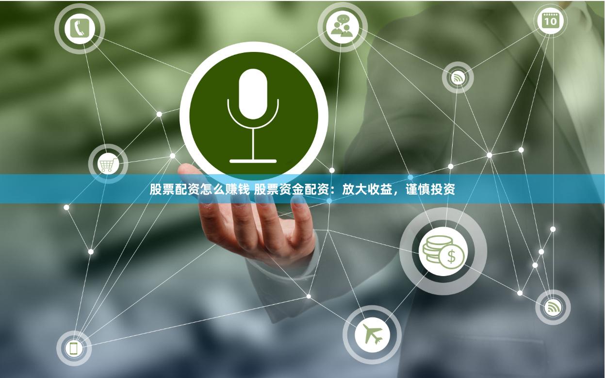 股票配资怎么赚钱 股票资金配资：放大收益，谨慎投资