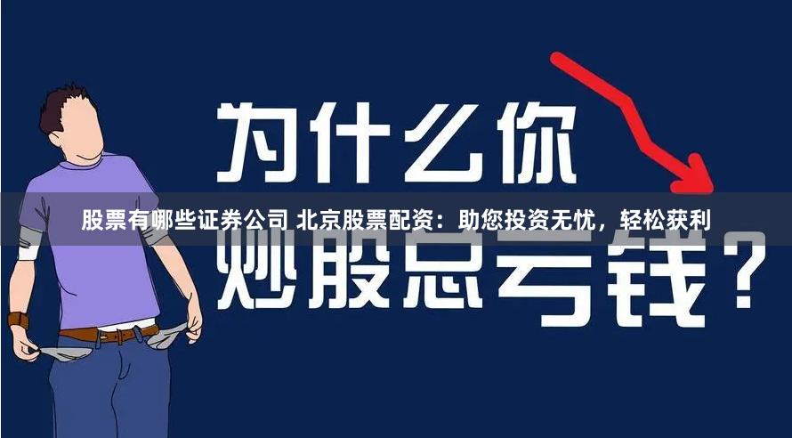 股票有哪些证券公司 北京股票配资：助您投资无忧，轻松获利