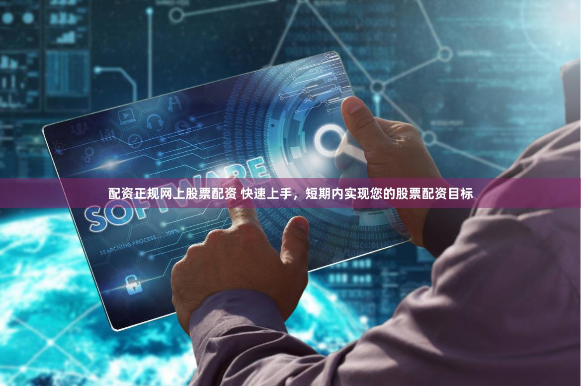 配资正规网上股票配资 快速上手，短期内实现您的股票配资目标