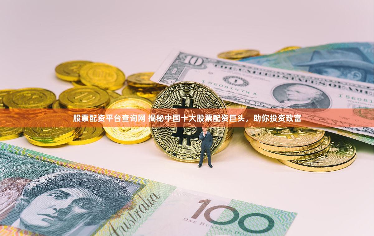 股票配资平台查询网 揭秘中国十大股票配资巨头，助你投资致富