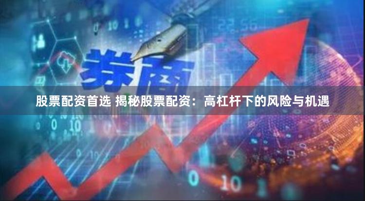 股票配资首选 揭秘股票配资：高杠杆下的风险与机遇