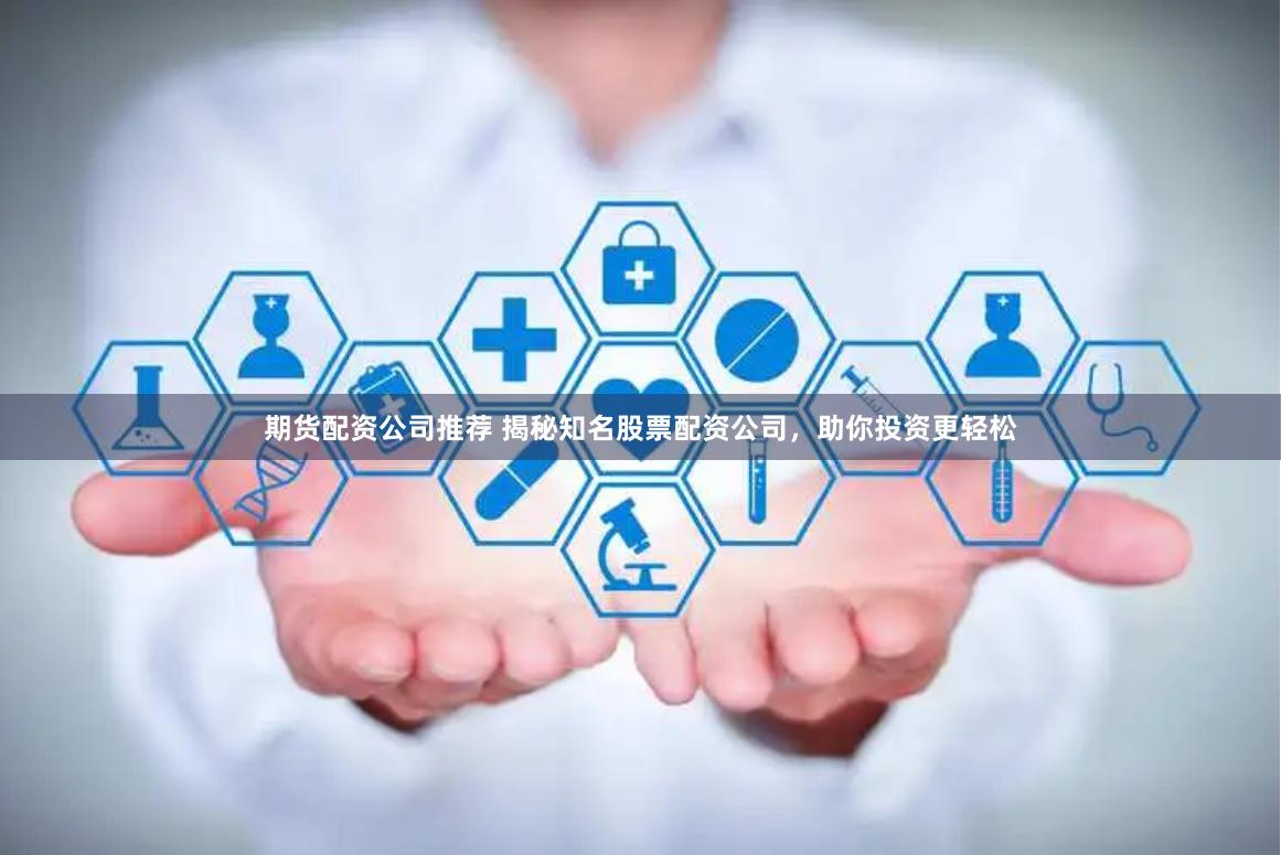 期货配资公司推荐 揭秘知名股票配资公司，助你投资更轻松