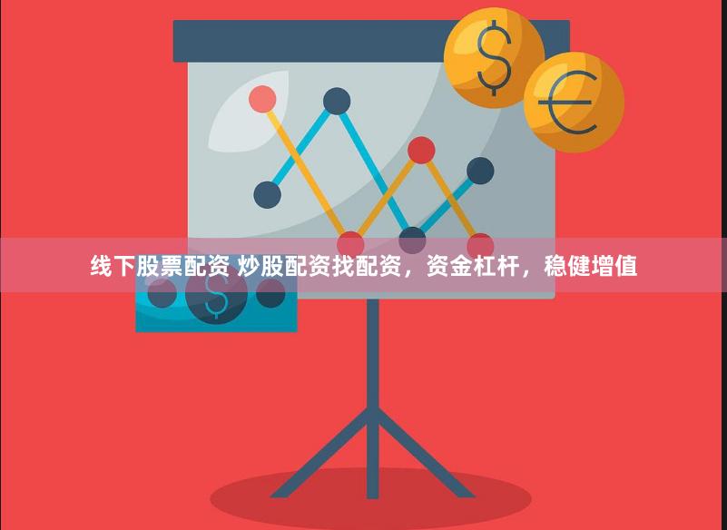 线下股票配资 炒股配资找配资,资金杠杆,稳健增值